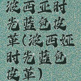 波西亚时光蓝色皮革(波西娅时光蓝色皮革)