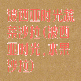 波西亚时光蔬菜沙拉(波西亚时光,水果沙拉)