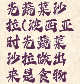 波西亚时光蔬菜沙拉(波西亚时光蔬菜沙拉做出来是食物残羹)