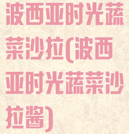 波西亚时光蔬菜沙拉(波西亚时光蔬菜沙拉酱)