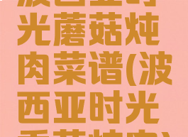 波西亚时光蘑菇炖肉菜谱(波西亚时光香菇炖肉)