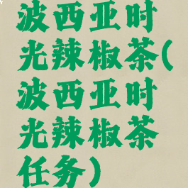 波西亚时光辣椒茶(波西亚时光辣椒茶任务)