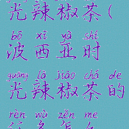 波西亚时光辣椒茶(波西亚时光辣椒茶的任务怎么做)