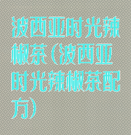 波西亚时光辣椒茶(波西亚时光辣椒茶配方)