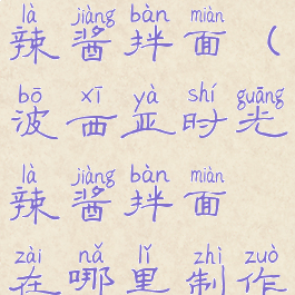 波西亚时光辣酱拌面(波西亚时光辣酱拌面在哪里制作)