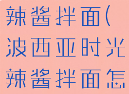 波西亚时光辣酱拌面(波西亚时光辣酱拌面怎么弄到呢)