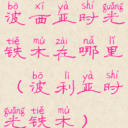 波西亚时光铁木在哪里(波利亚时光铁木)