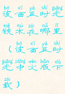 波西亚时光铁木在哪里(波西亚时光中文版下载)