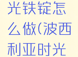 波西亚时光铁锭怎么做(波西利亚时光铁锭)