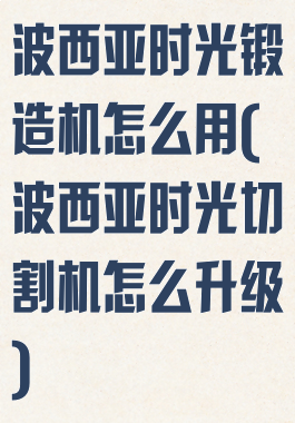 波西亚时光锻造机怎么用(波西亚时光切割机怎么升级)