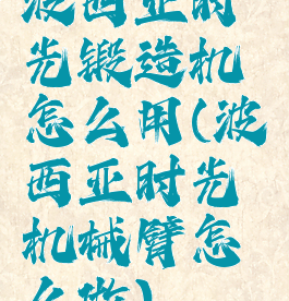 波西亚时光锻造机怎么用(波西亚时光机械臂怎么做)