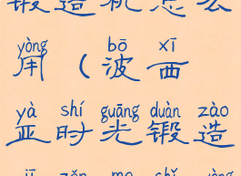 波西亚时光锻造机怎么用(波西亚时光锻造机怎么使用)