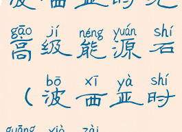 波西亚时光高级能源石(波西亚时光下载)