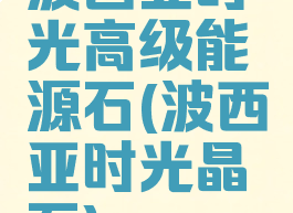波西亚时光高级能源石(波西亚时光晶石)