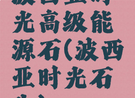 波西亚时光高级能源石(波西亚时光石头)