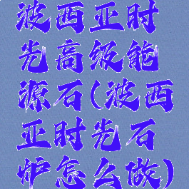 波西亚时光高级能源石(波西亚时光石炉怎么做)