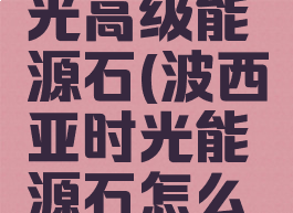 波西亚时光高级能源石(波西亚时光能源石怎么获得)