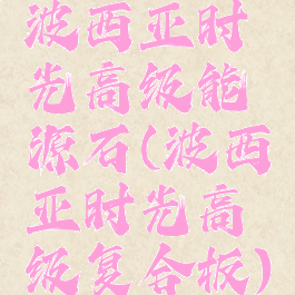 波西亚时光高级能源石(波西亚时光高级复合板)