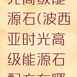 波西亚时光高级能源石(波西亚时光高级能源石配方在哪里)