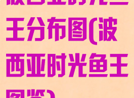 波西亚时光鱼王分布图(波西亚时光鱼王图鉴)