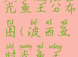 波西亚时光鱼王分布图(波西亚时光鱼王种类)