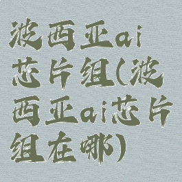 波西亚ai芯片组(波西亚ai芯片组在哪)