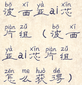 波西亚ai芯片组(波西亚ai芯片组怎么获得)