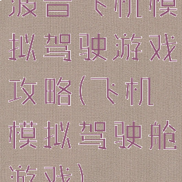 波音飞机模拟驾驶游戏攻略(飞机模拟驾驶舱游戏)