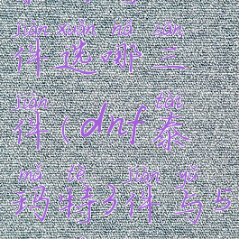 泰玛特三件选哪三件(dnf泰玛特3件与5件差距)