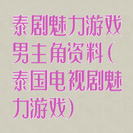 泰剧魅力游戏男主角资料(泰国电视剧魅力游戏)