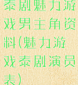 泰剧魅力游戏男主角资料(魅力游戏泰剧演员表)
