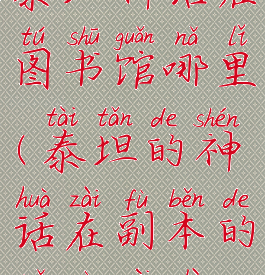 泰坦神话在图书馆哪里(泰坦的神话在副本的哪个位置)