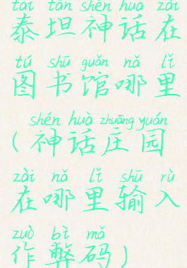 泰坦神话在图书馆哪里(神话庄园在哪里输入作弊码)