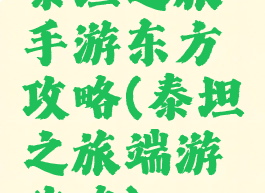 泰坦之旅手游东方攻略(泰坦之旅端游攻略)