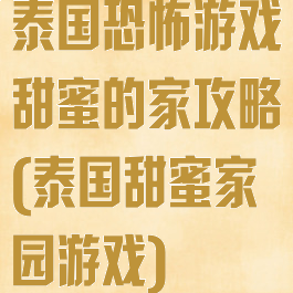 泰国恐怖游戏甜蜜的家攻略(泰国甜蜜家园游戏)