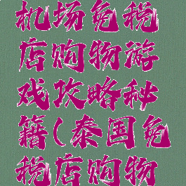 泰国曼谷机场免税店购物游戏攻略秘籍(泰国免税店购物技巧)