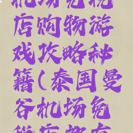 泰国曼谷机场免税店购物游戏攻略秘籍(泰国曼谷机场免税店都有哪些品牌)