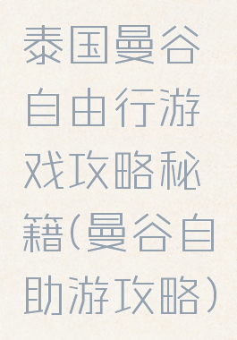 泰国曼谷自由行游戏攻略秘籍(曼谷自助游攻略)