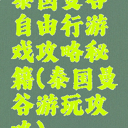 泰国曼谷自由行游戏攻略秘籍(泰国曼谷游玩攻略)