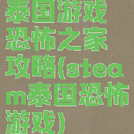 泰国游戏恐怖之家攻略(steam泰国恐怖游戏)