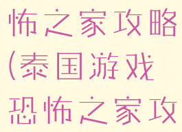 泰国游戏恐怖之家攻略(泰国游戏恐怖之家攻略)