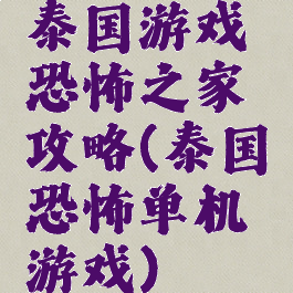 泰国游戏恐怖之家攻略(泰国恐怖单机游戏)