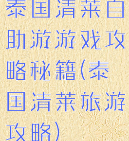 泰国清莱自助游游戏攻略秘籍(泰国清莱旅游攻略)