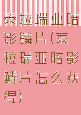 泰拉瑞亚暗影鳞片(泰拉瑞亚暗影鳞片怎么获得)