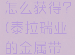 泰拉瑞亚金属带扣怎么获得?(泰拉瑞亚的金属带扣怎么获得?)