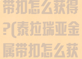泰拉瑞亚金属带扣怎么获得?(泰拉瑞亚金属带扣怎么获得)