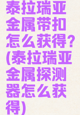 泰拉瑞亚金属带扣怎么获得?(泰拉瑞亚金属探测器怎么获得)