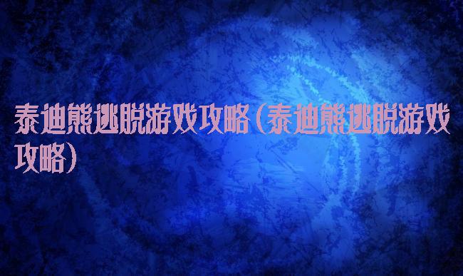 泰迪熊逃脱游戏攻略(泰迪熊逃脱游戏攻略)