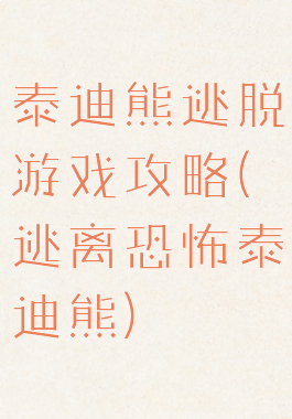 泰迪熊逃脱游戏攻略(逃离恐怖泰迪熊)