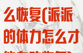 派派体力值怎么恢复(派派的体力怎么才能自动恢复)